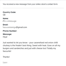 Load image into Gallery viewer, Customer feedback: Hiya!  Just wanted to let you know - your caramelised red onion chilli chutney is the freakin' best thing. Sweet with heat. Goes on all my burgers and sandwiches and just with cheese too! Totally my favourite!  Thanks!